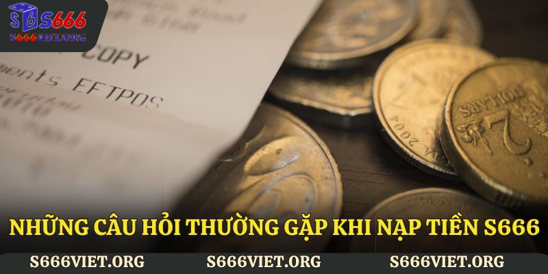 Những câu hỏi thường gặp khi nạp tiền S666
